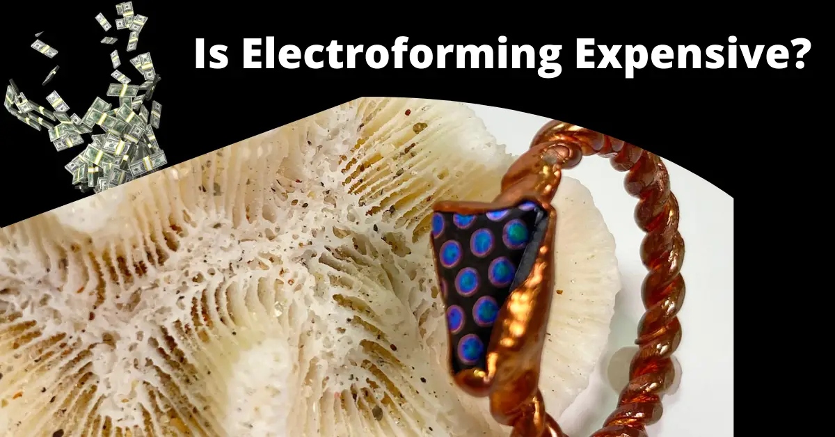Is Electroforming Expensive? 2021