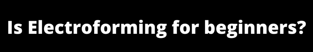 Is Electroforming for beginners? 2023 Is Electroforming for beginners? 2023