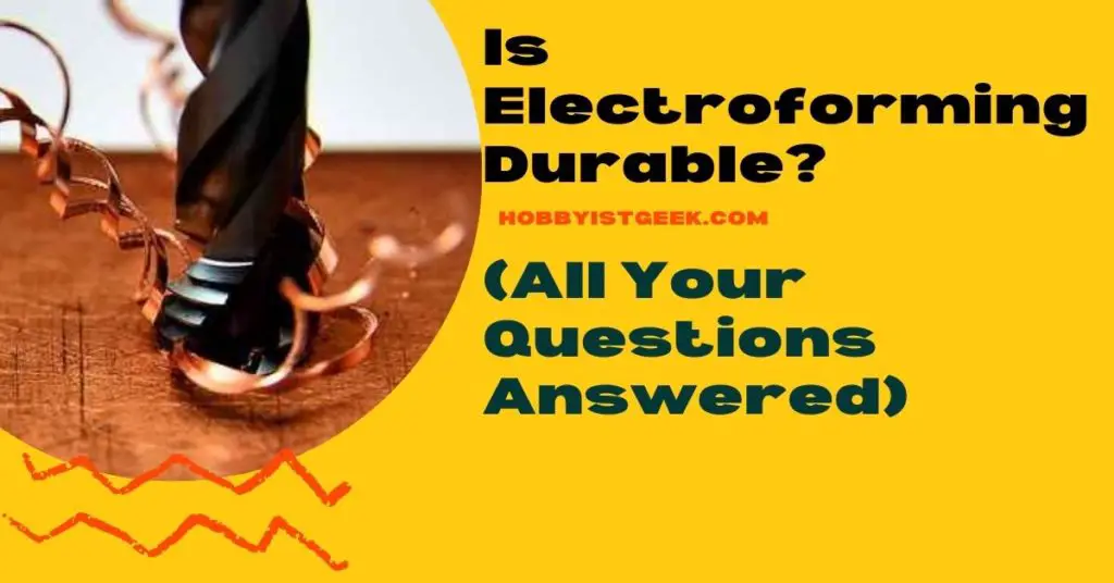 Is Electroforming Durable? (All Your Questions Answered)