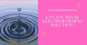 Can You Reuse Electroforming Solution?