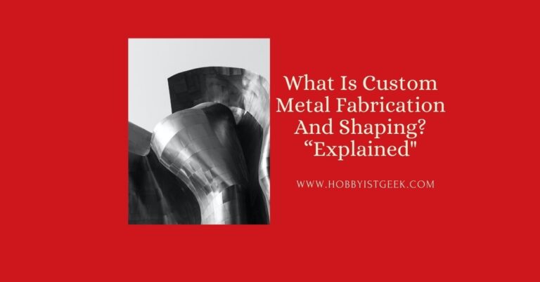 What Is Custom Metal Fabrication And Shaping? “Explained”