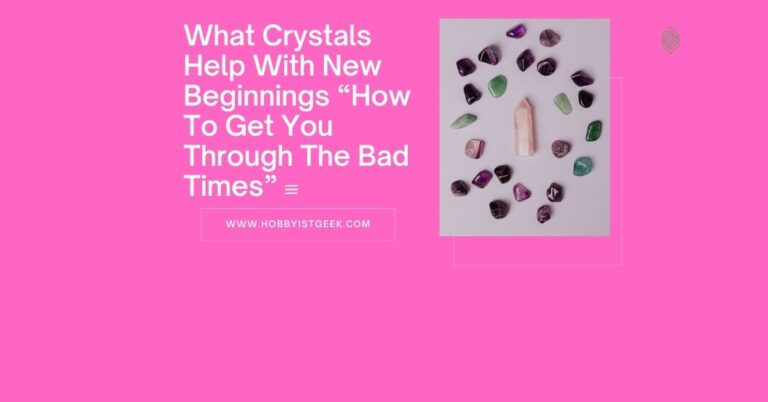 What Crystals Help With New Beginnings?”How To Get You Through The Bad Times”