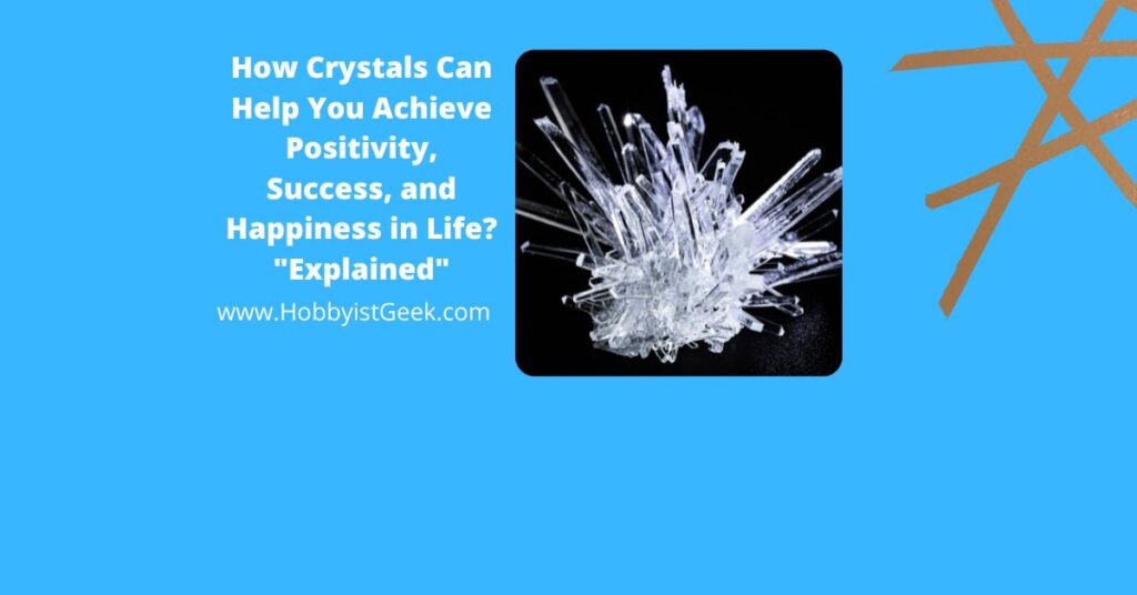 How Crystals Can Help You Achieve Positivity, Success, and Happiness in Life? "Explained"