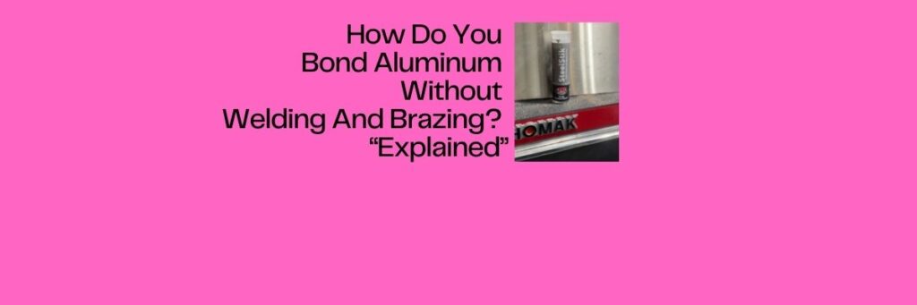 How Do You Bond Aluminum Without Welding And Brazing? "Explained"