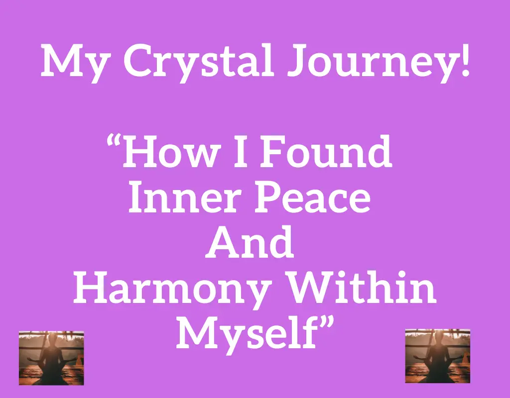 My Crystal Journey! “How I Found Inner Peace And Harmony Within Myself”