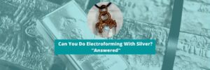 Can You Do Electroforming With Silver? "Answered"